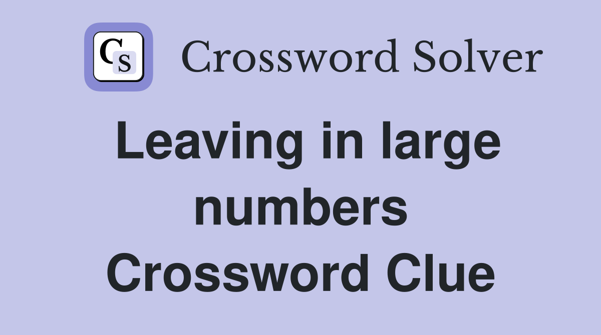 Leaving in large numbers Crossword Clue