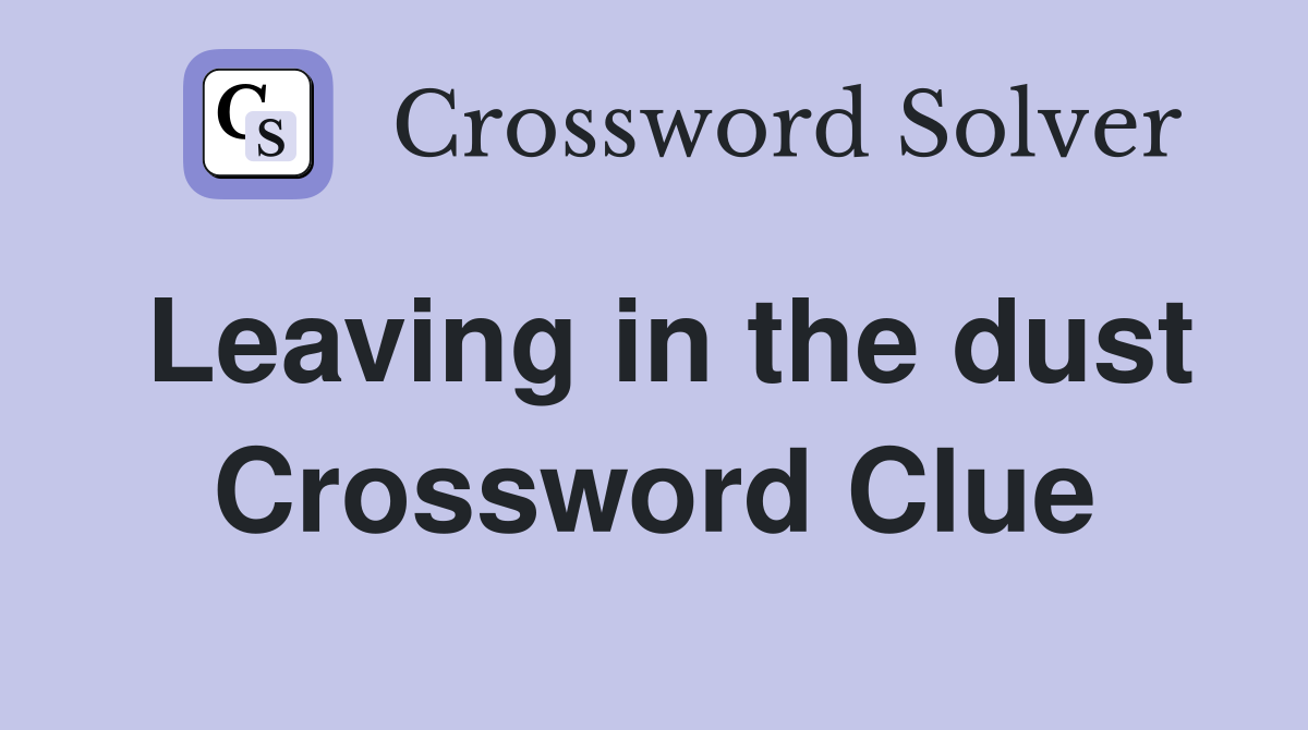 Leaving in the dust Crossword Clue