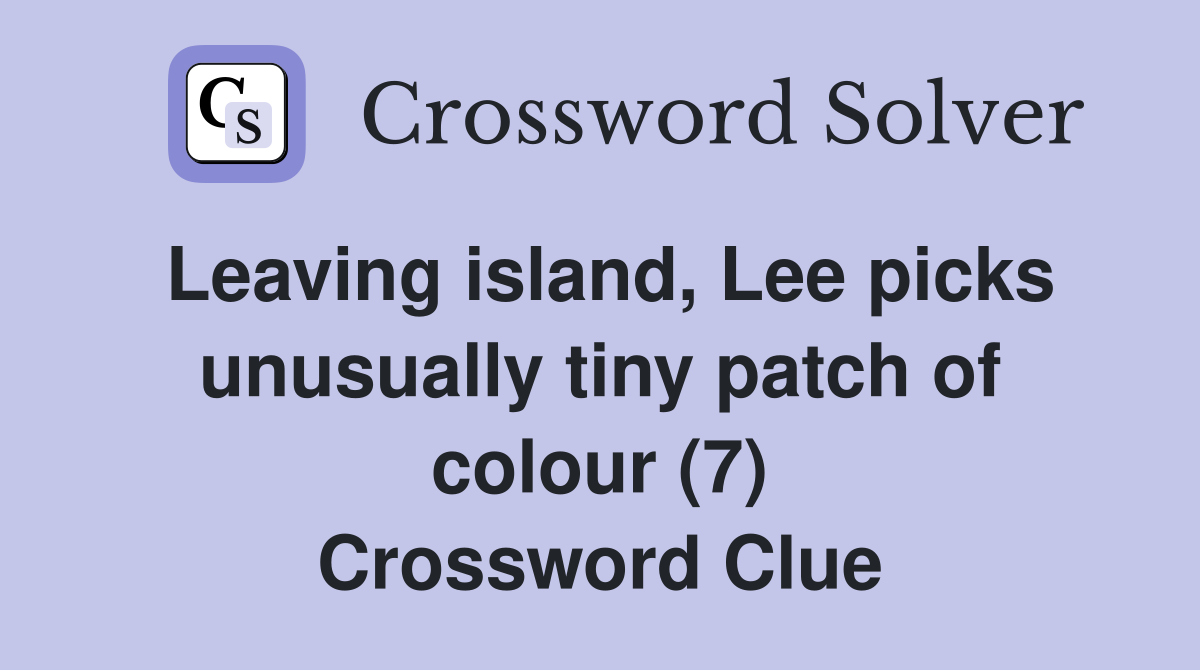 Leaving island, Lee picks unusually tiny patch of colour (7) Crossword Clue