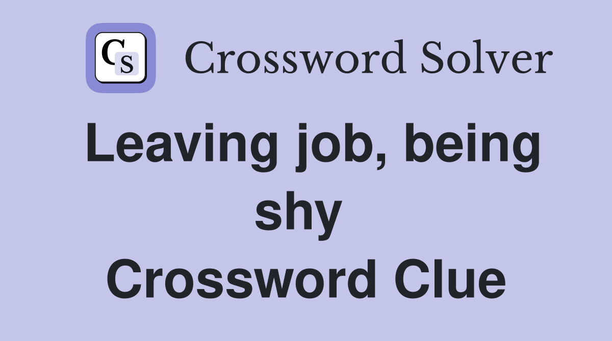 Leaving job, being shy  Crossword Clue