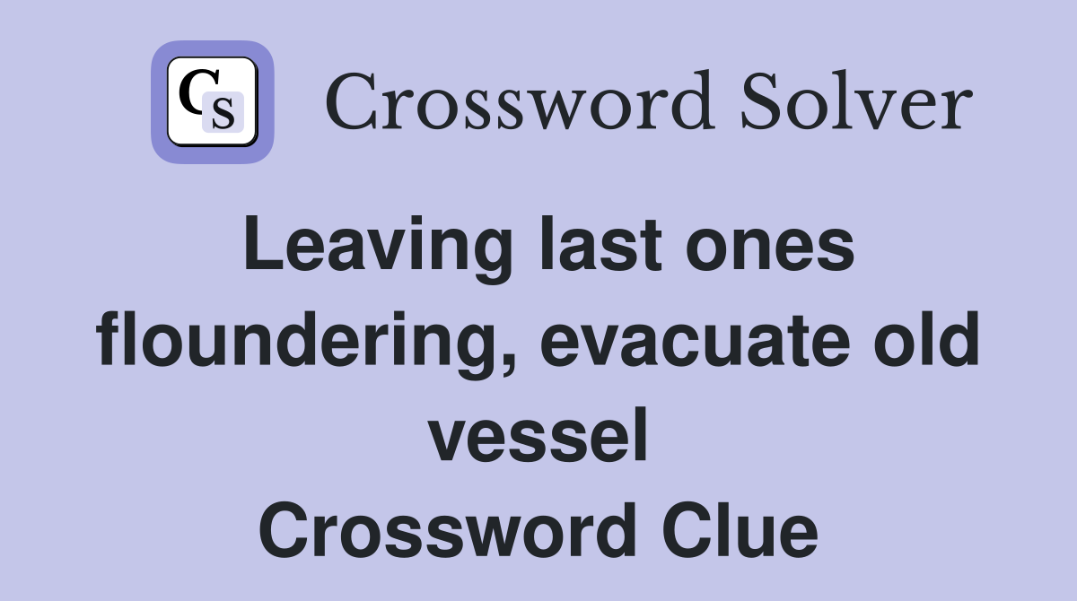 Leaving last ones floundering, evacuate old vessel Crossword Clue
