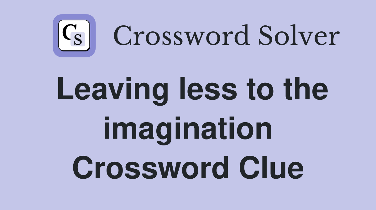 Leaving less to the imagination Crossword Clue