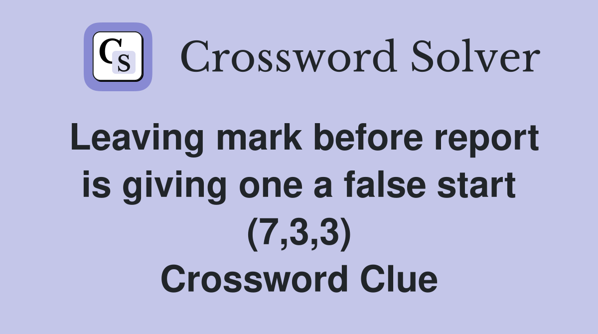 Leaving mark before report is giving one a false start (7,3,3) Crossword Clue