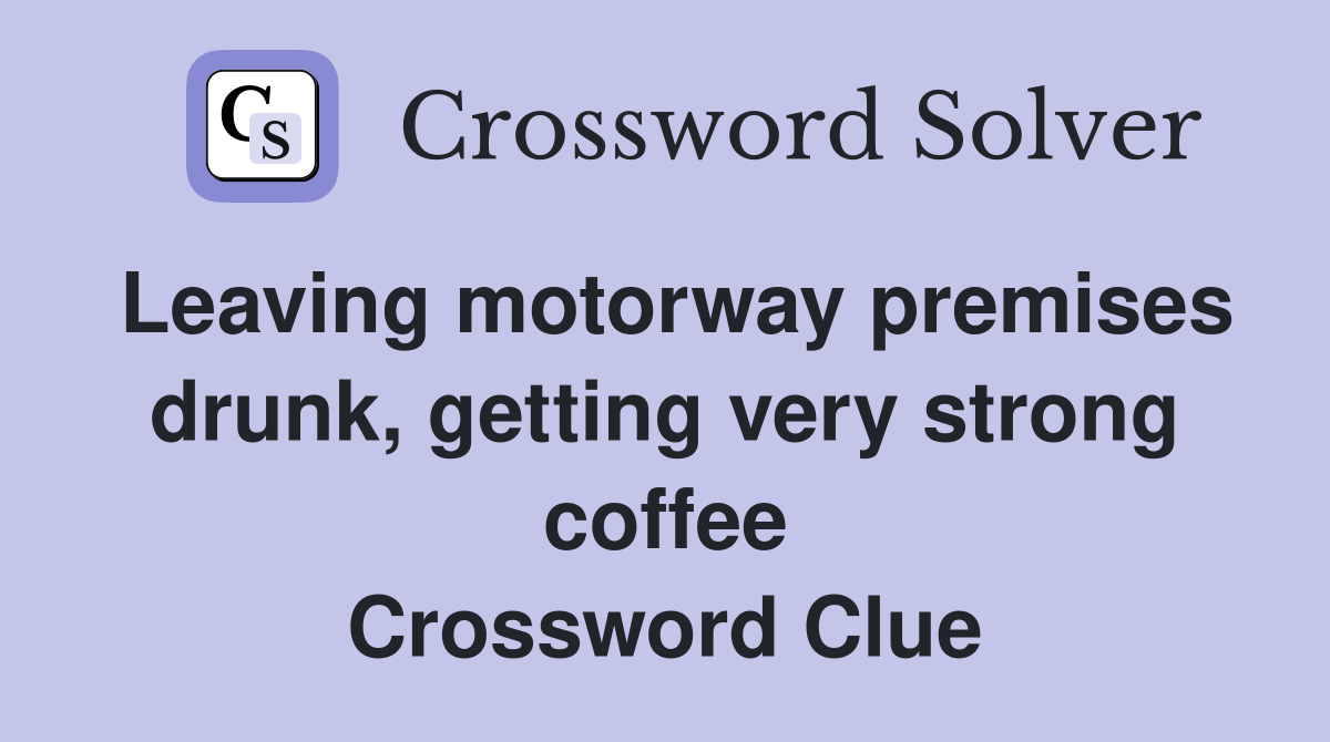 Leaving motorway premises drunk, getting very strong coffee Crossword Clue