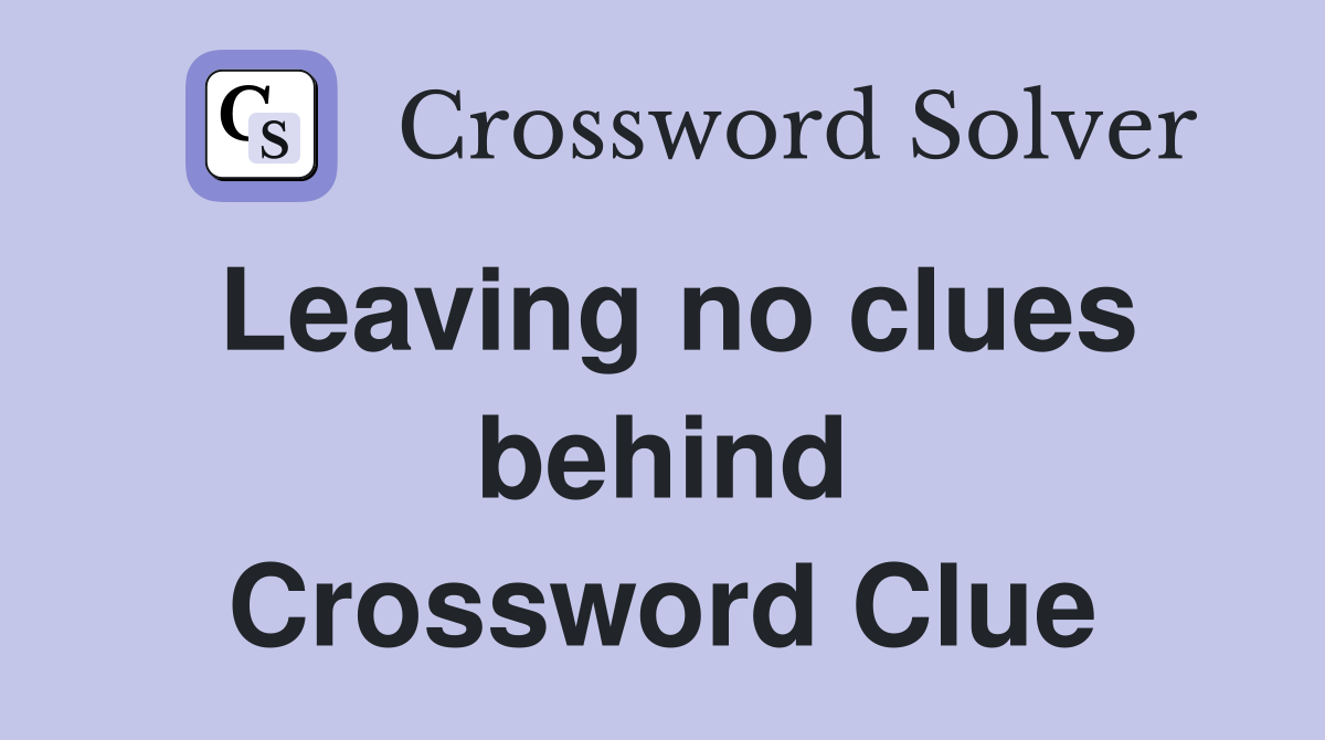 Leaving no clues behind Crossword Clue
