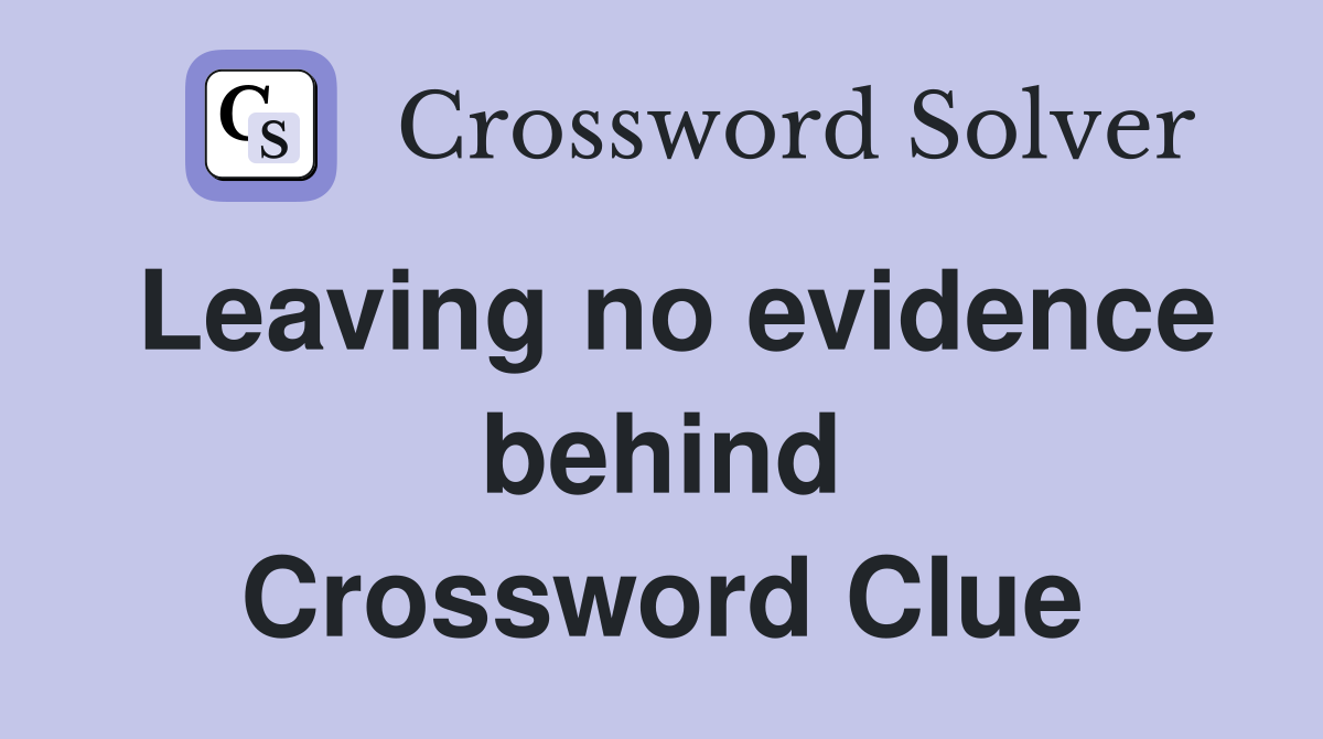 Leaving no evidence behind Crossword Clue