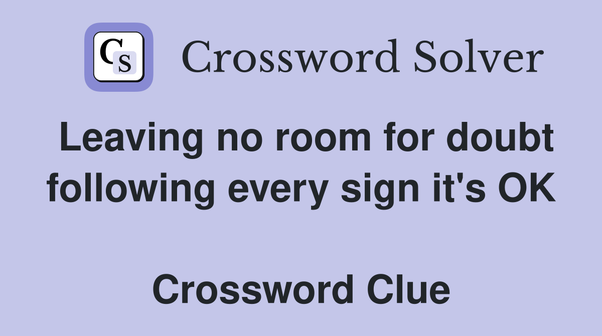 Leaving no room for doubt following every sign it's OK  Crossword Clue