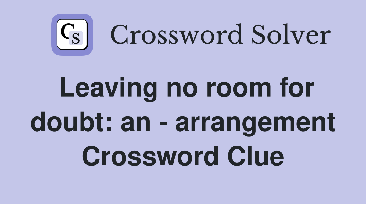 Leaving no room for doubt: an - arrangement Crossword Clue