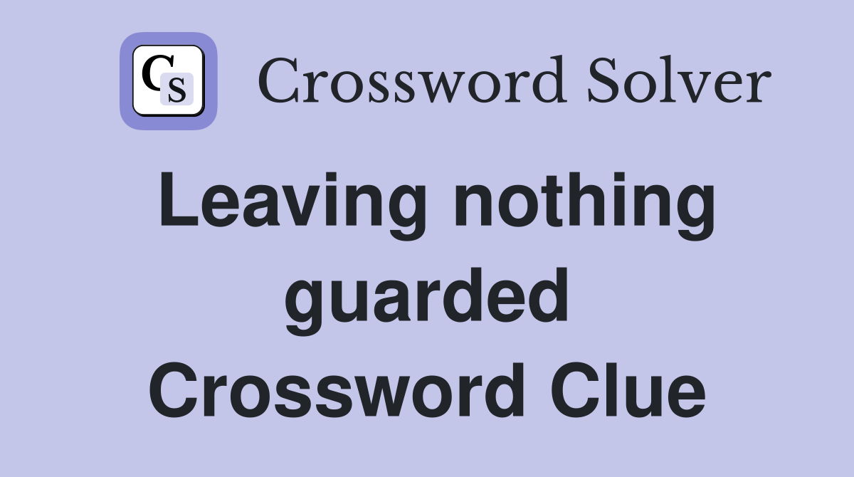 Leaving nothing guarded Crossword Clue