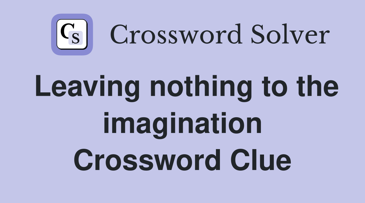 Leaving nothing to the imagination Crossword Clue