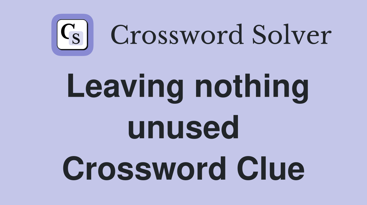 Leaving nothing unused Crossword Clue