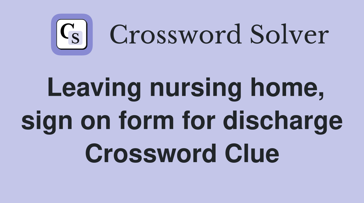 Leaving nursing home, sign on form for discharge Crossword Clue