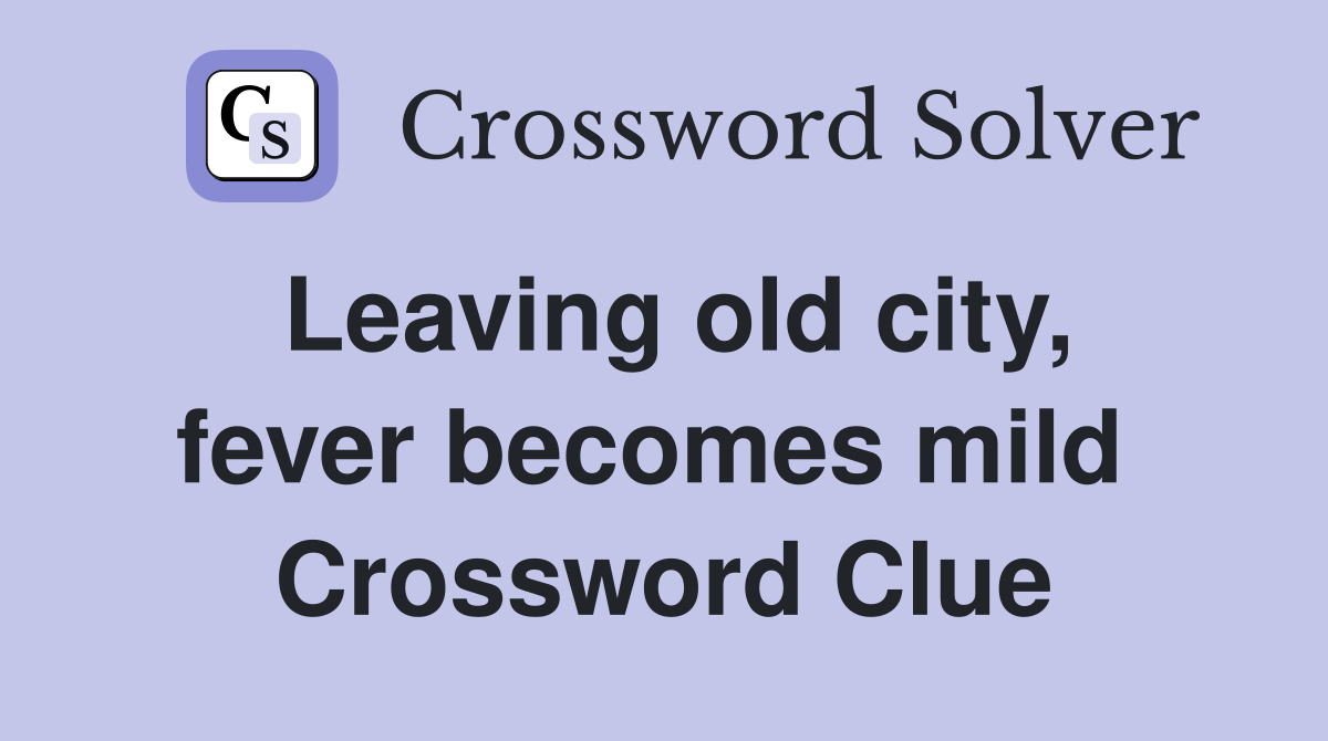 Leaving old city, fever becomes mild  Crossword Clue