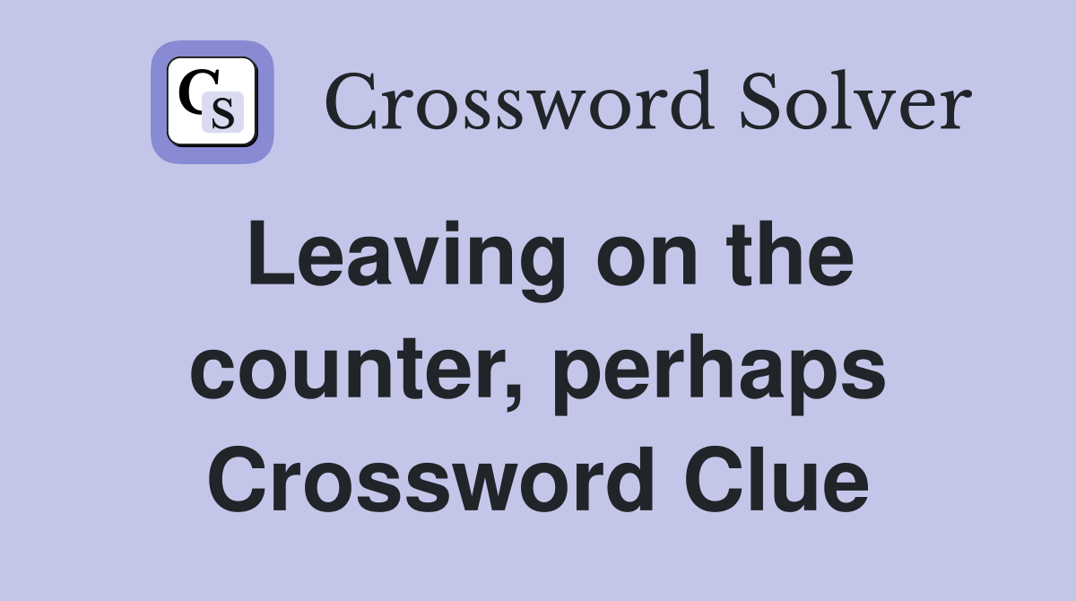 Leaving on the counter, perhaps Crossword Clue