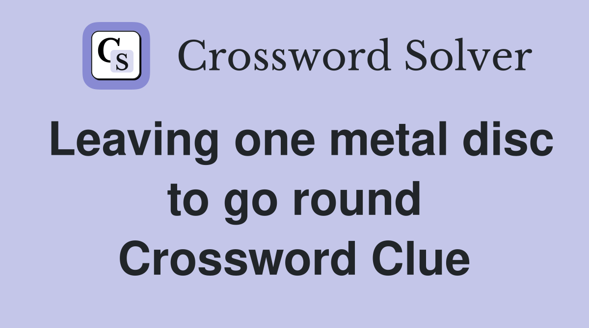 Leaving one metal disc to go round Crossword Clue