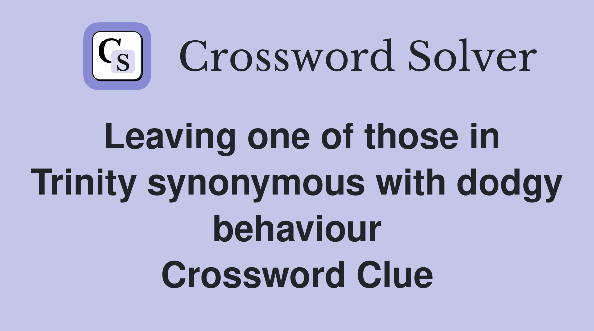 Leaving one of those in Trinity synonymous with dodgy behaviour Crossword Clue