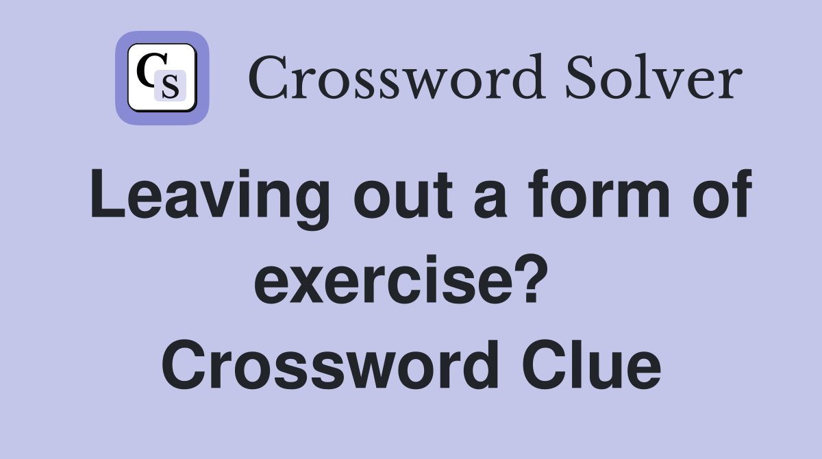 Leaving out a form of exercise?  Crossword Clue