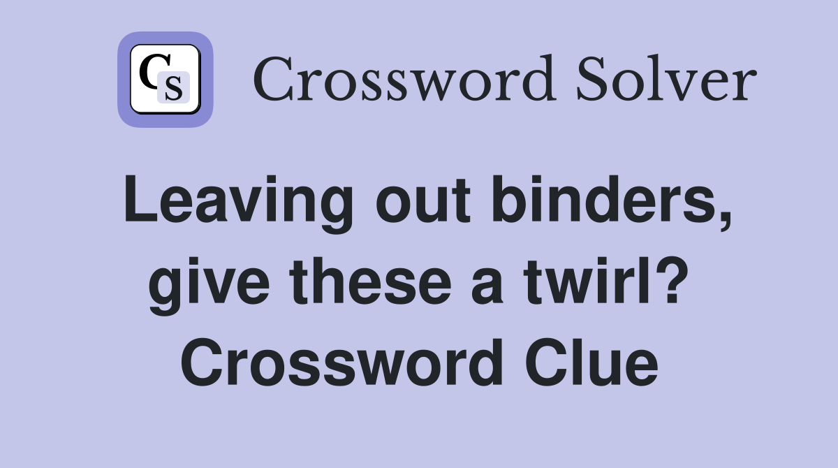Leaving out binders, give these a twirl? Crossword Clue