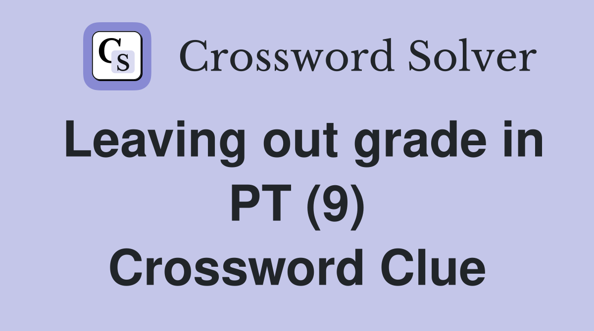 Leaving out grade in PT (9) Crossword Clue