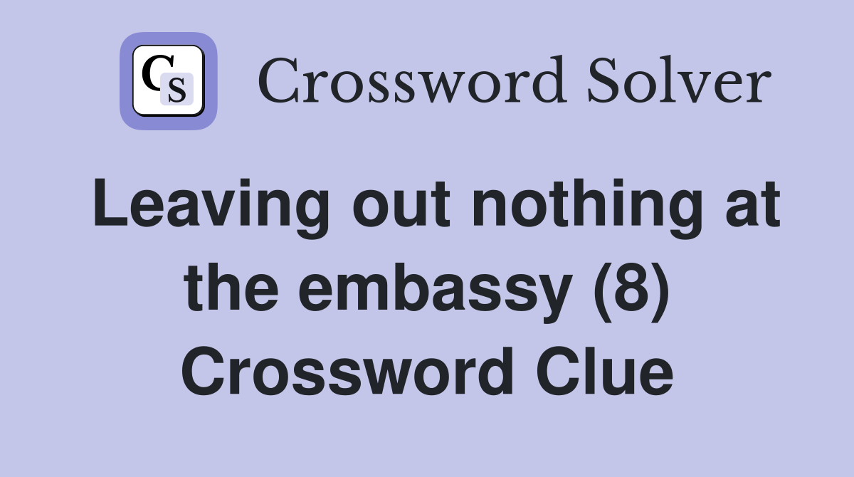 Leaving out nothing at the embassy (8) Crossword Clue