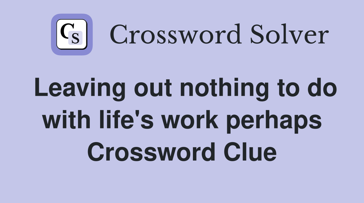 Leaving out nothing to do with life's work perhaps Crossword Clue