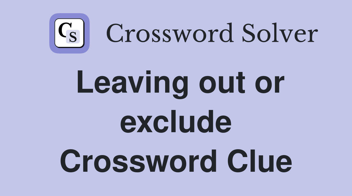 Leaving out or exclude Crossword Clue