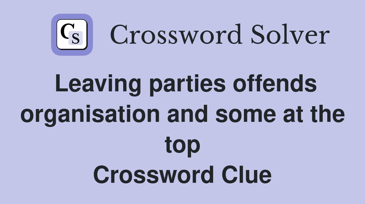Leaving parties offends organisation and some at the top Crossword Clue
