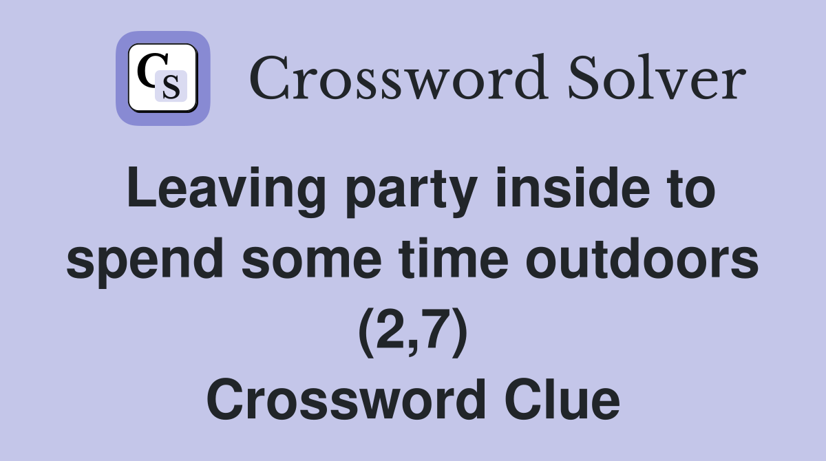 Leaving party inside to spend some time outdoors (2,7) Crossword Clue