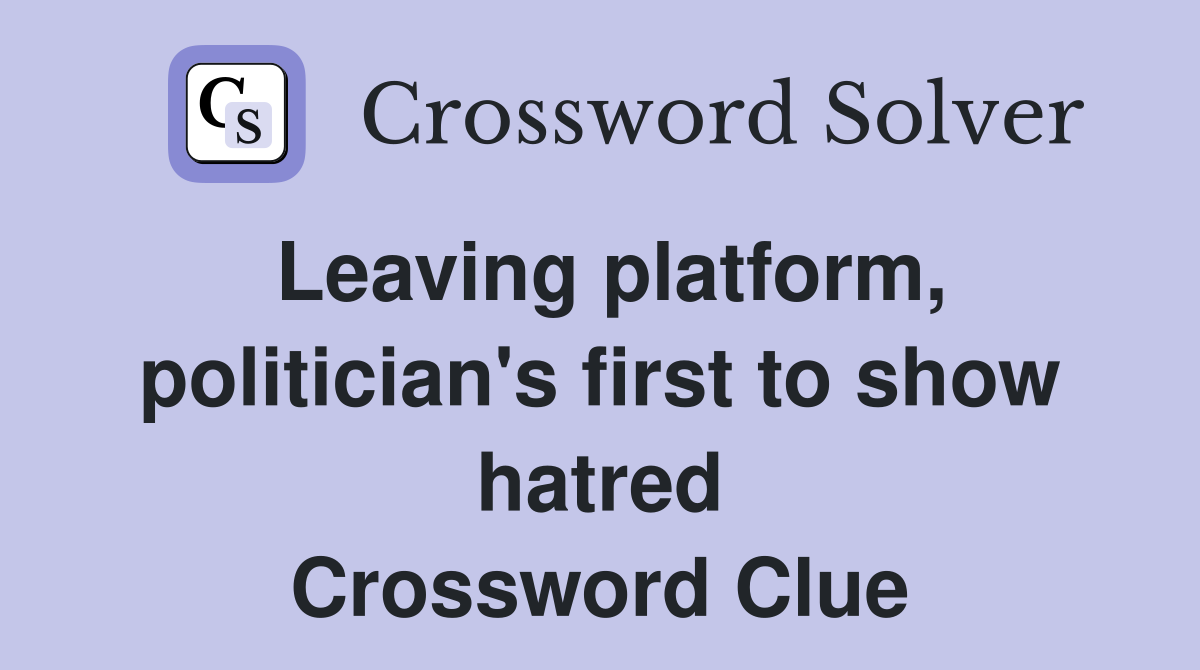 Leaving platform, politician's first to show hatred Crossword Clue