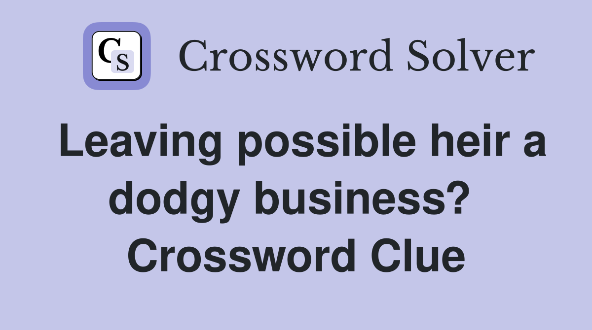 Leaving possible heir a dodgy business?  Crossword Clue
