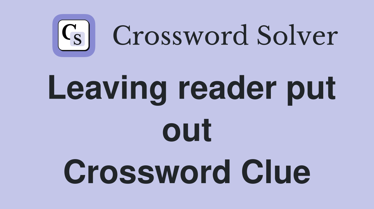 Leaving reader put out Crossword Clue