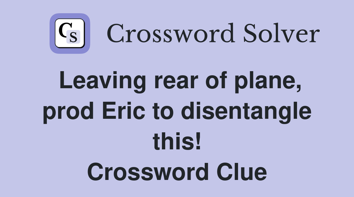 Leaving rear of plane, prod Eric to disentangle this! Crossword Clue