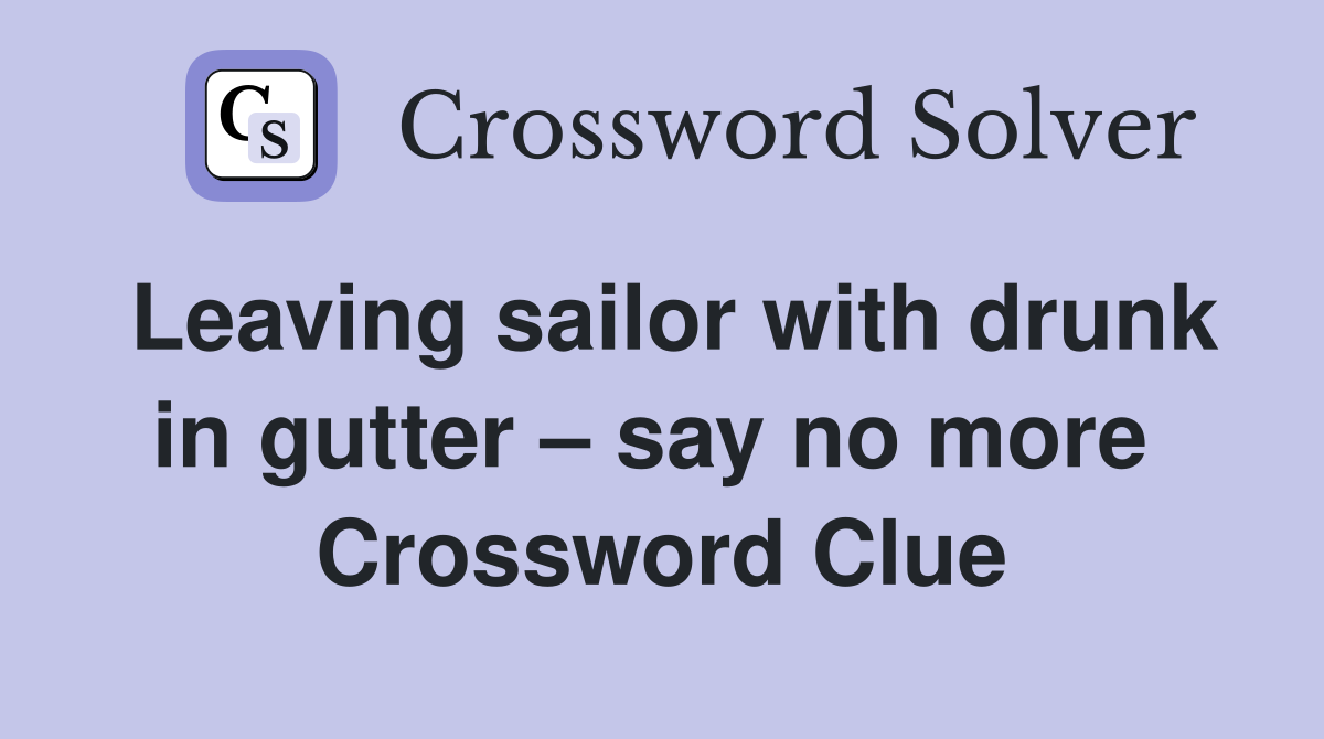 Leaving sailor with drunk in gutter – say no more  Crossword Clue