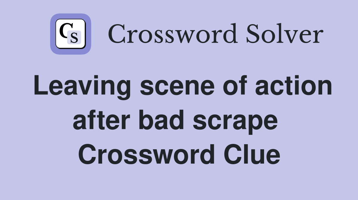 Leaving scene of action after bad scrape  Crossword Clue