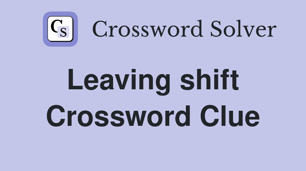 Leaving shift  Crossword Clue