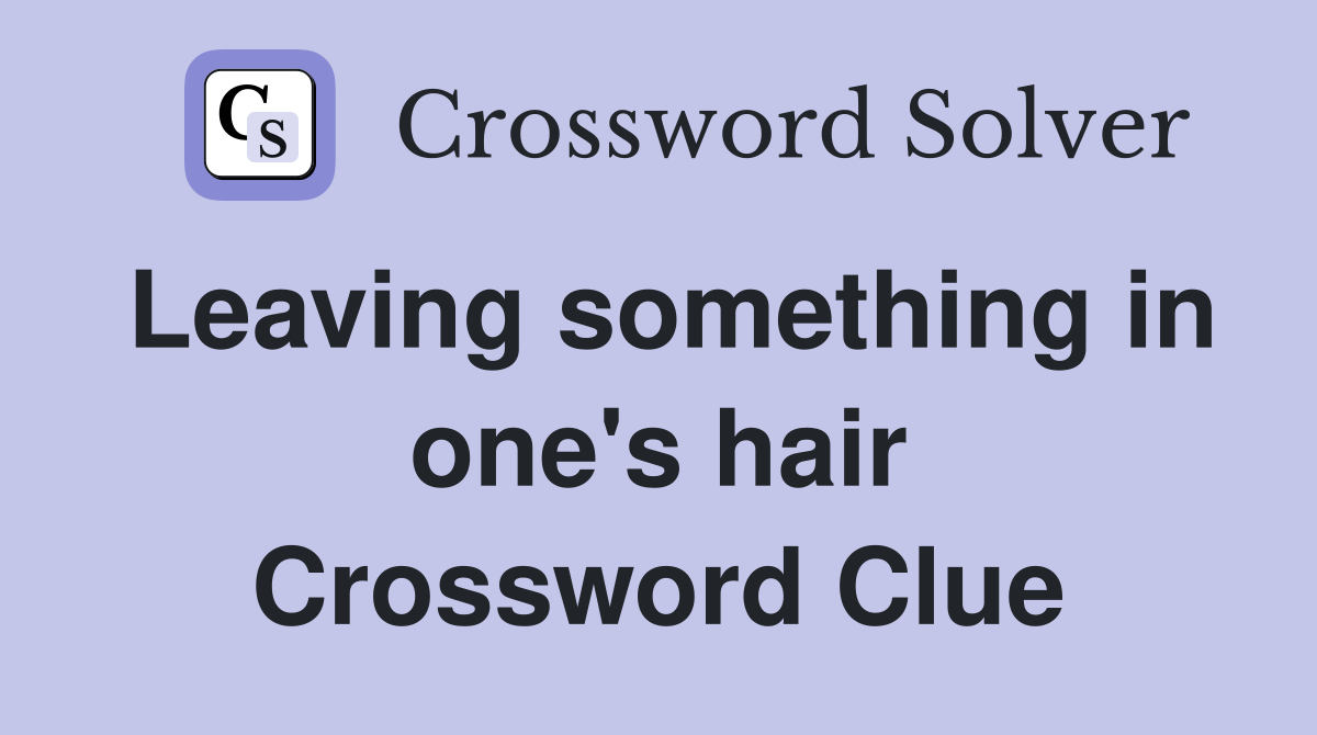 Leaving something in one's hair Crossword Clue