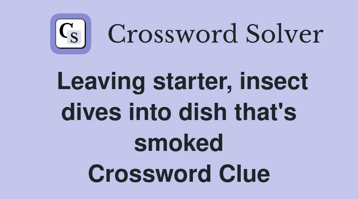 Leaving starter, insect dives into dish that's smoked Crossword Clue