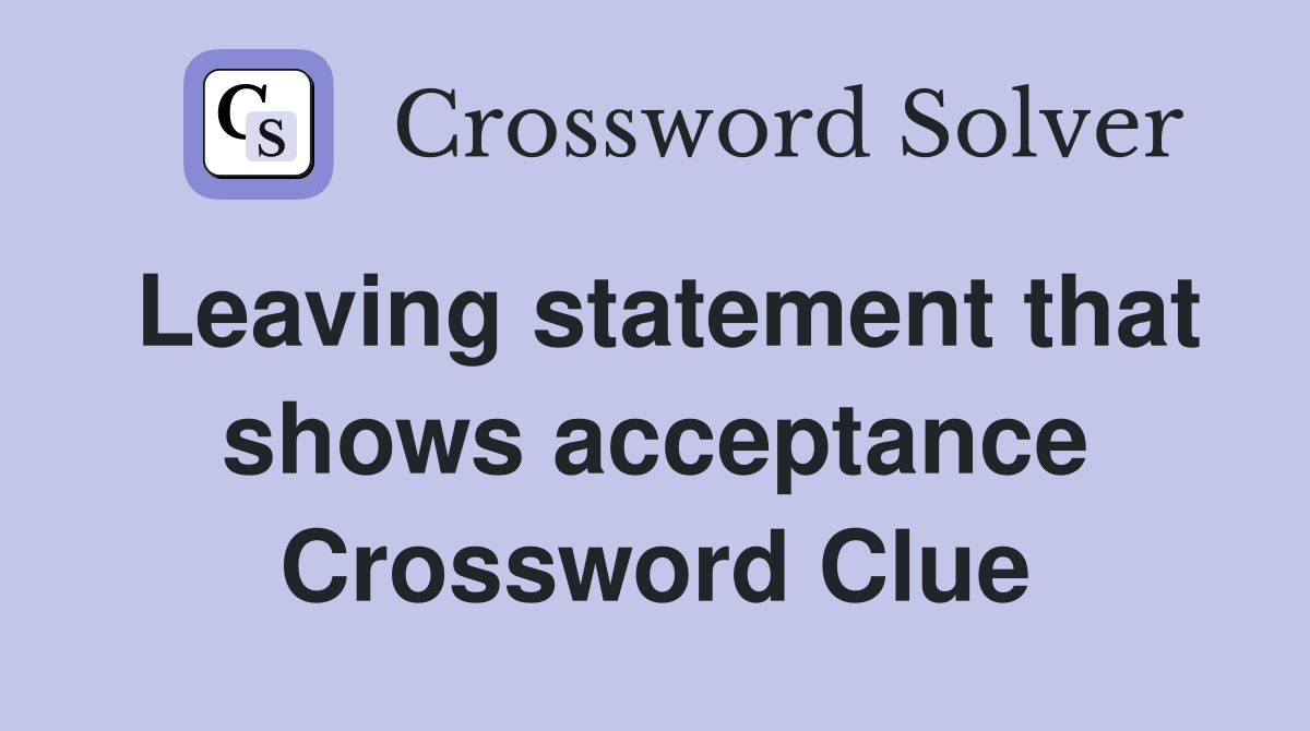 Leaving statement that shows acceptance Crossword Clue