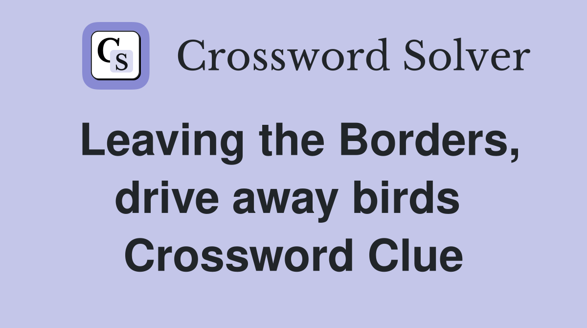 Leaving the Borders, drive away birds  Crossword Clue