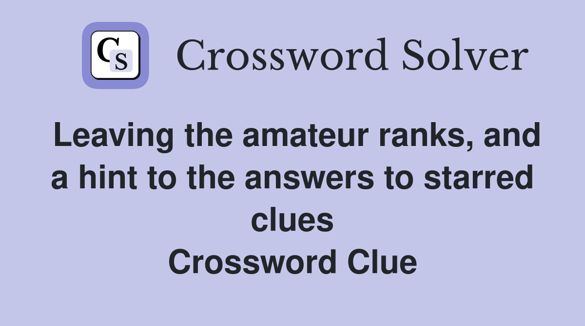 Leaving the amateur ranks, and a hint to the answers to starred clues Crossword Clue