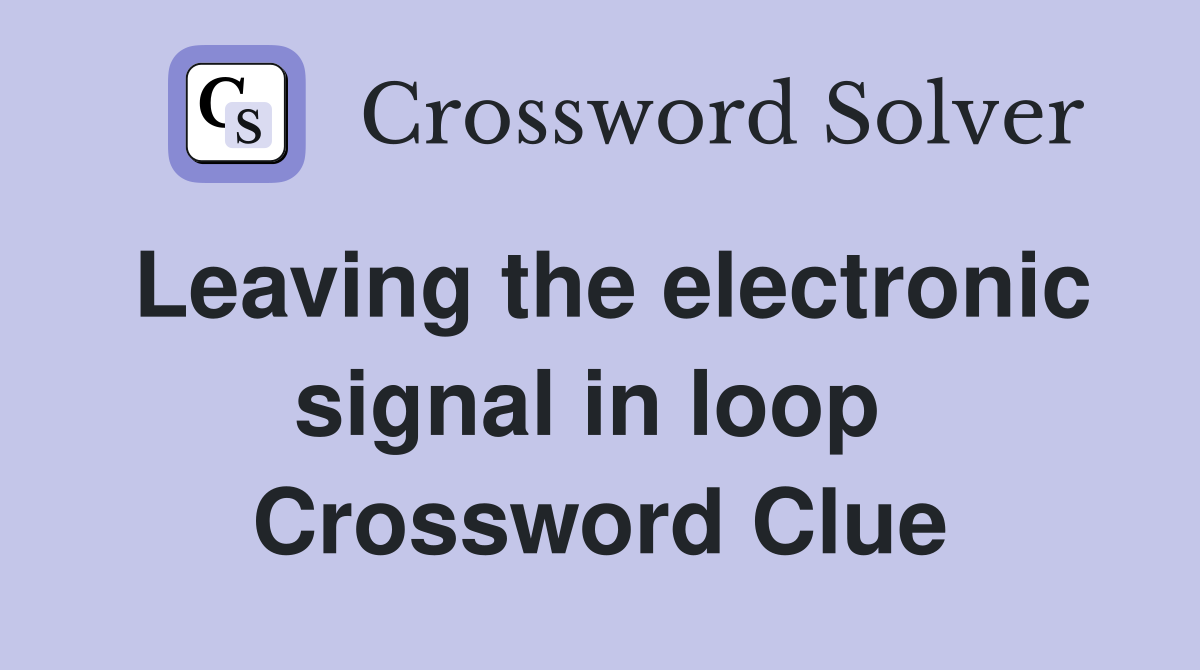 Leaving the electronic signal in loop  Crossword Clue