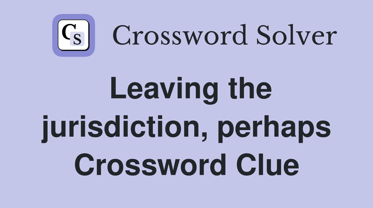 Leaving the jurisdiction, perhaps Crossword Clue