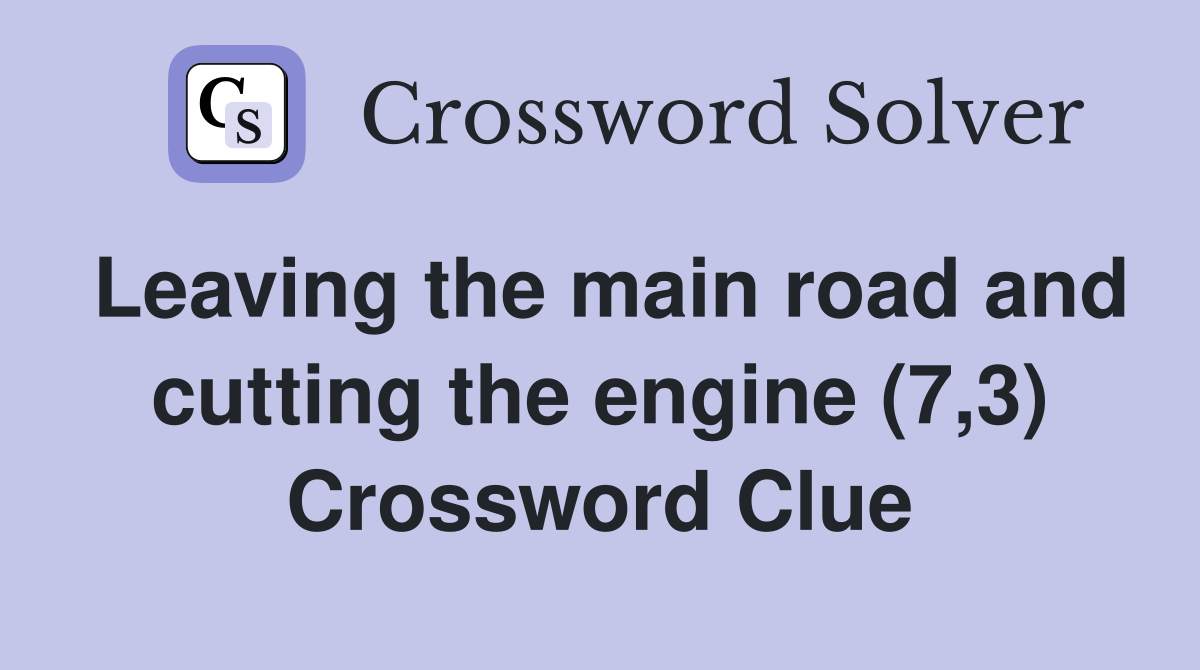 Leaving the main road and cutting the engine (7,3) Crossword Clue