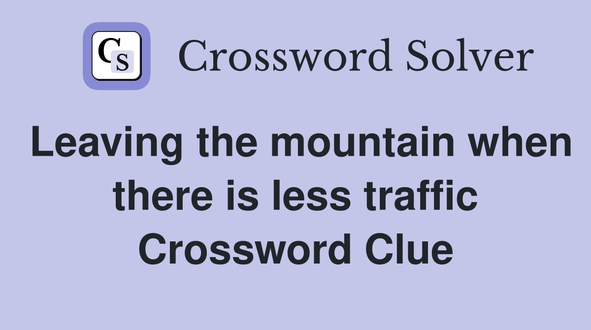 Leaving the mountain when there is less traffic Crossword Clue