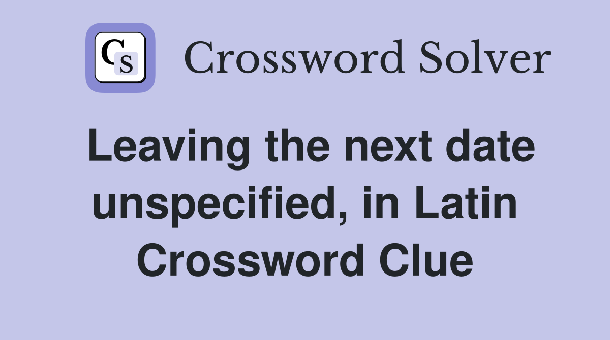 Leaving the next date unspecified, in Latin Crossword Clue