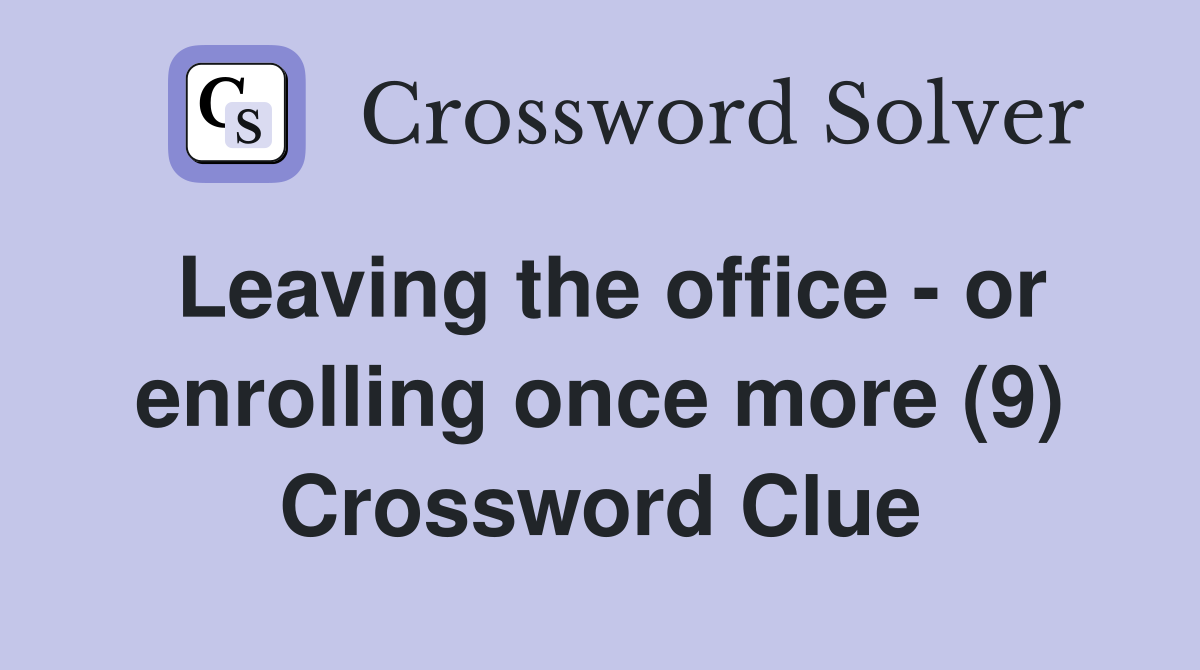 Leaving the office - or enrolling once more (9) Crossword Clue