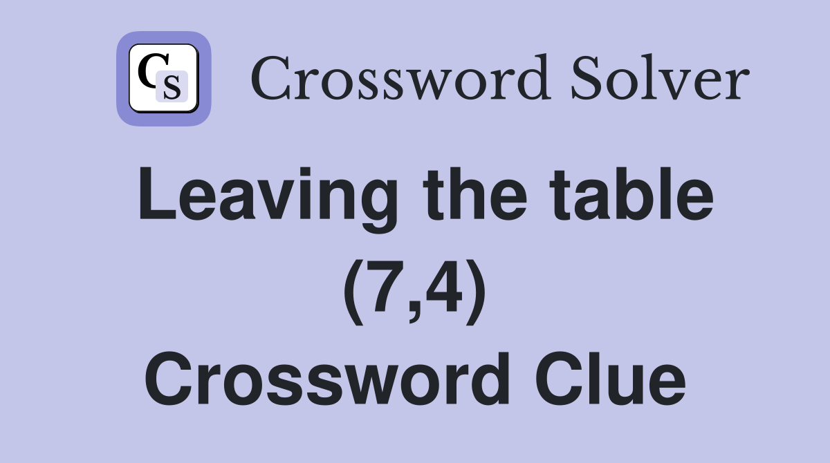 Leaving the table (7,4) Crossword Clue