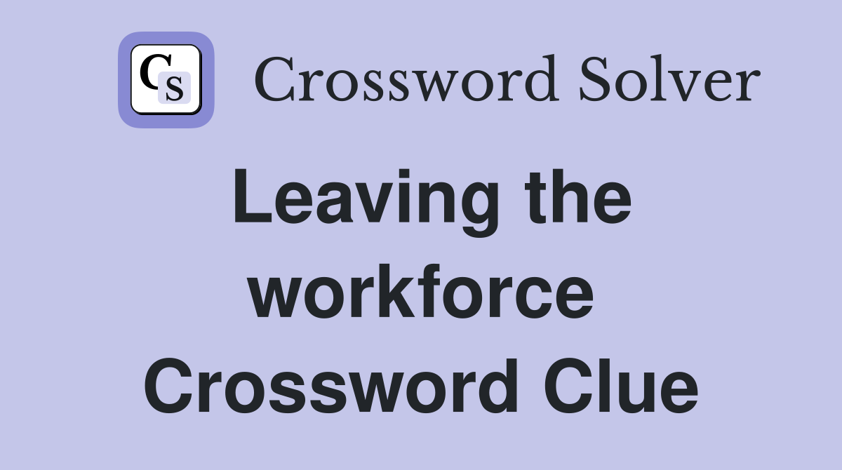 Leaving the workforce Crossword Clue