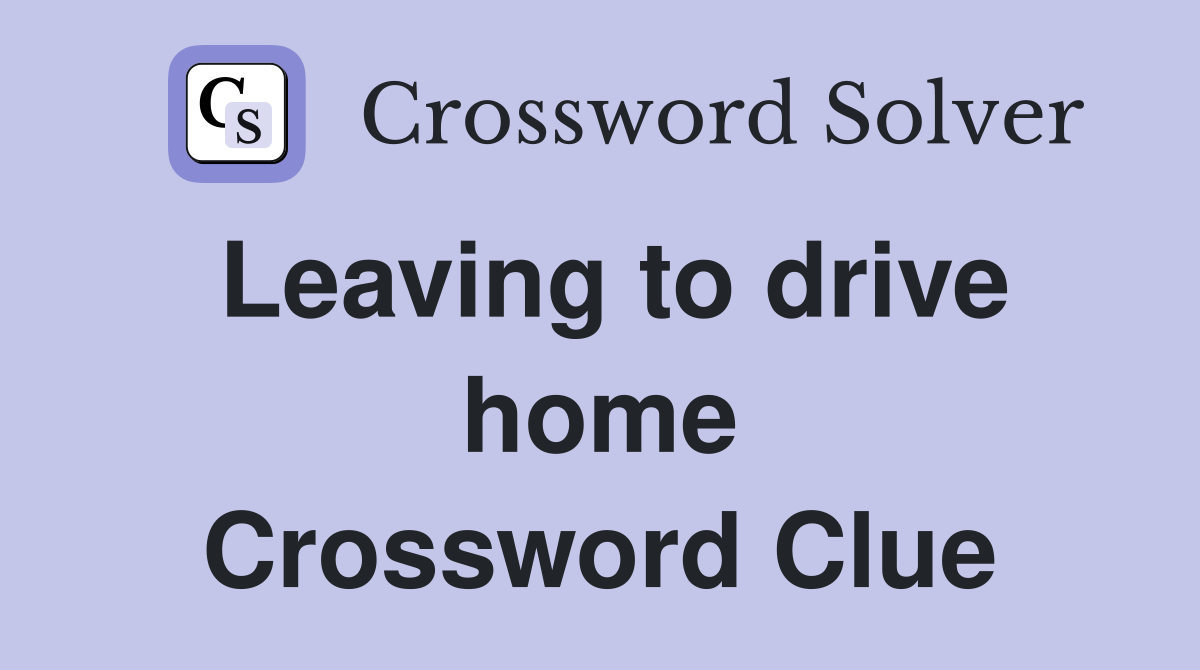 Leaving to drive home Crossword Clue