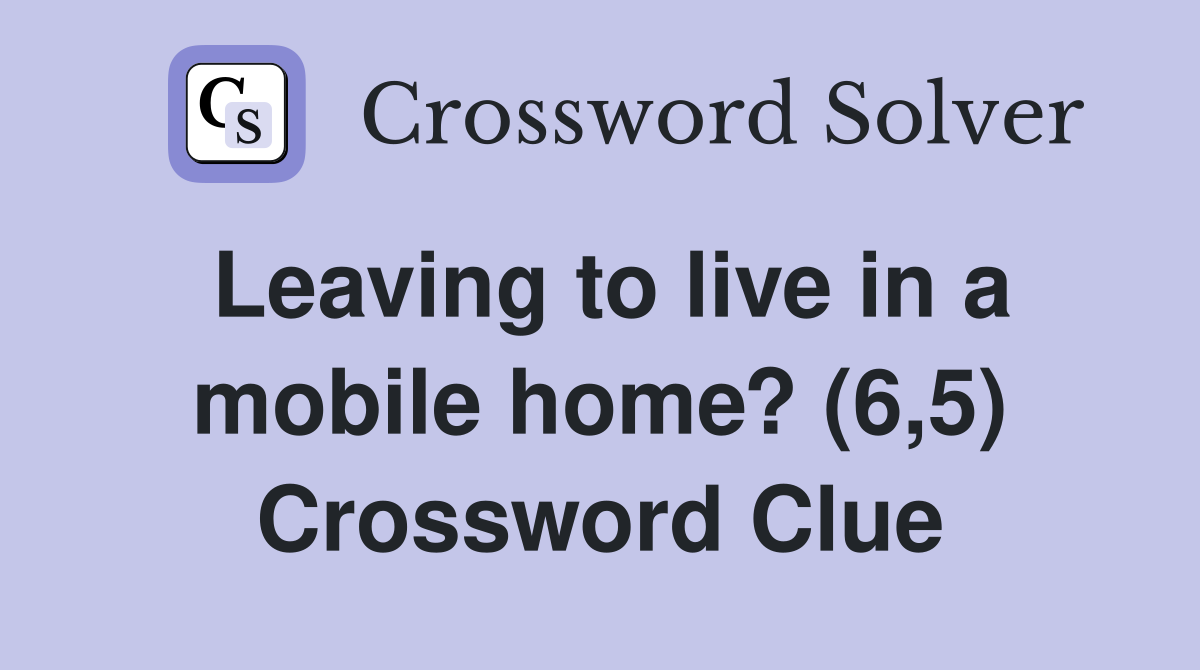 Leaving to live in a mobile home? (6,5) Crossword Clue